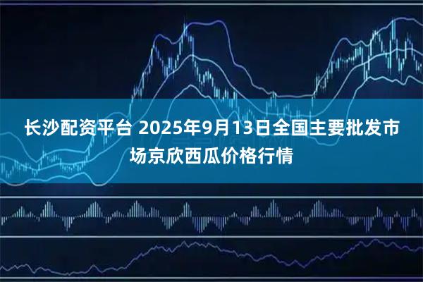 长沙配资平台 2025年9月13日全国主要批发市场京欣西瓜价格行情
