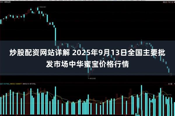 炒股配资网站详解 2025年9月13日全国主要批发市场中华蜜宝价格行情