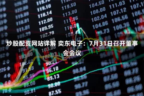 炒股配资网站详解 奕东电子：7月31日召开董事会会议