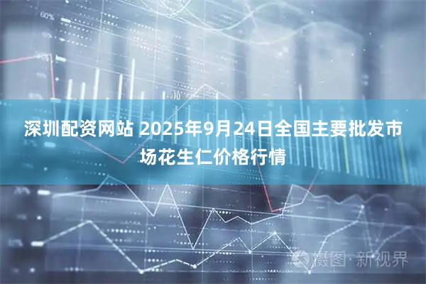 深圳配资网站 2025年9月24日全国主要批发市场花生仁价格行情